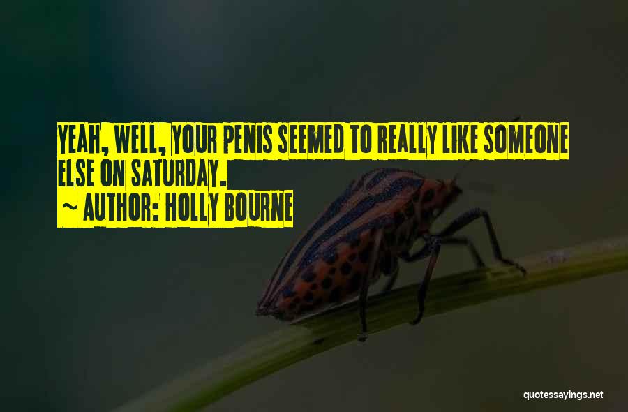 Holly Bourne Quotes: Yeah, Well, Your Penis Seemed To Really Like Someone Else On Saturday.