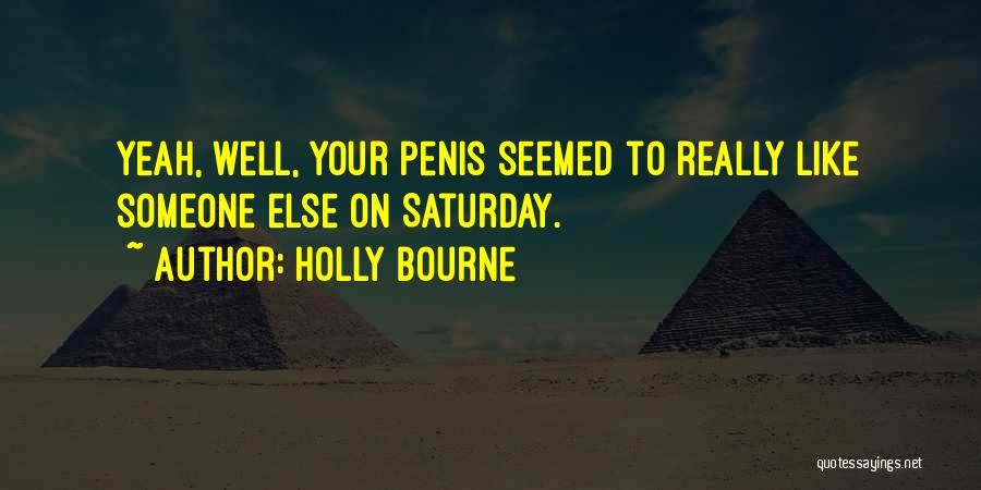 Holly Bourne Quotes: Yeah, Well, Your Penis Seemed To Really Like Someone Else On Saturday.