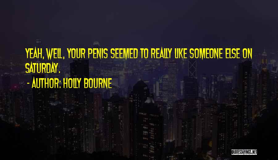 Holly Bourne Quotes: Yeah, Well, Your Penis Seemed To Really Like Someone Else On Saturday.