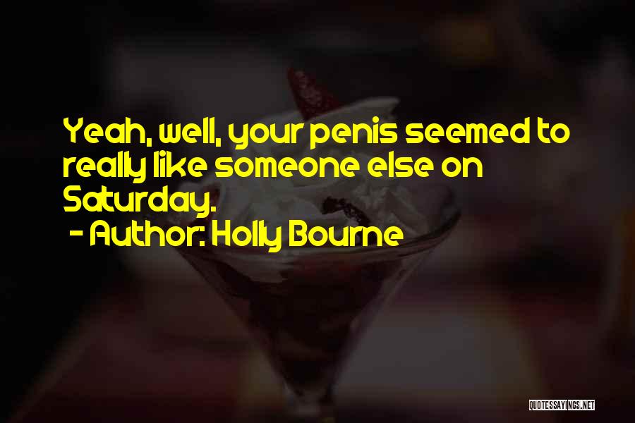 Holly Bourne Quotes: Yeah, Well, Your Penis Seemed To Really Like Someone Else On Saturday.