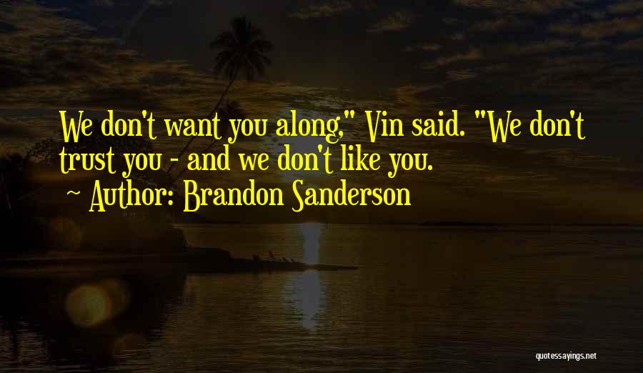 Brandon Sanderson Quotes: We Don't Want You Along, Vin Said. We Don't Trust You - And We Don't Like You.
