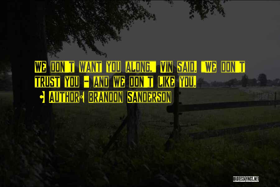 Brandon Sanderson Quotes: We Don't Want You Along, Vin Said. We Don't Trust You - And We Don't Like You.
