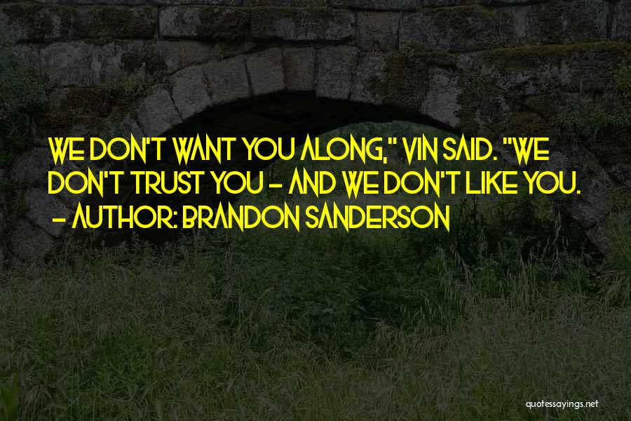 Brandon Sanderson Quotes: We Don't Want You Along, Vin Said. We Don't Trust You - And We Don't Like You.