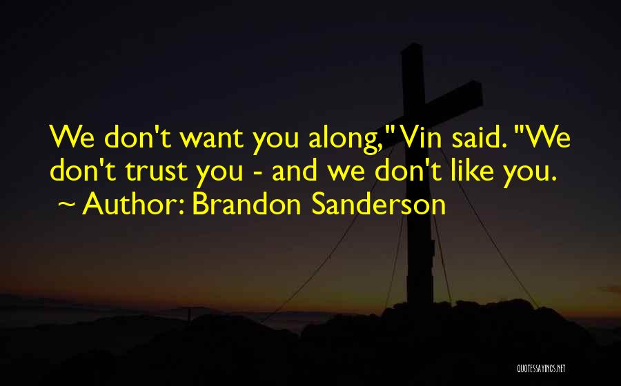 Brandon Sanderson Quotes: We Don't Want You Along, Vin Said. We Don't Trust You - And We Don't Like You.