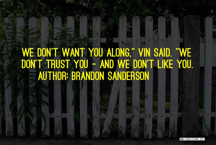 Brandon Sanderson Quotes: We Don't Want You Along, Vin Said. We Don't Trust You - And We Don't Like You.
