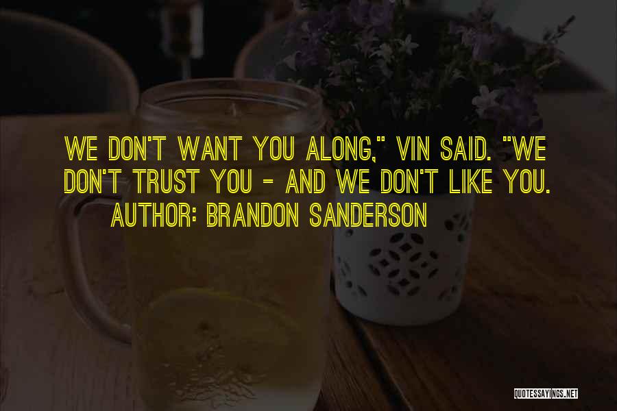 Brandon Sanderson Quotes: We Don't Want You Along, Vin Said. We Don't Trust You - And We Don't Like You.