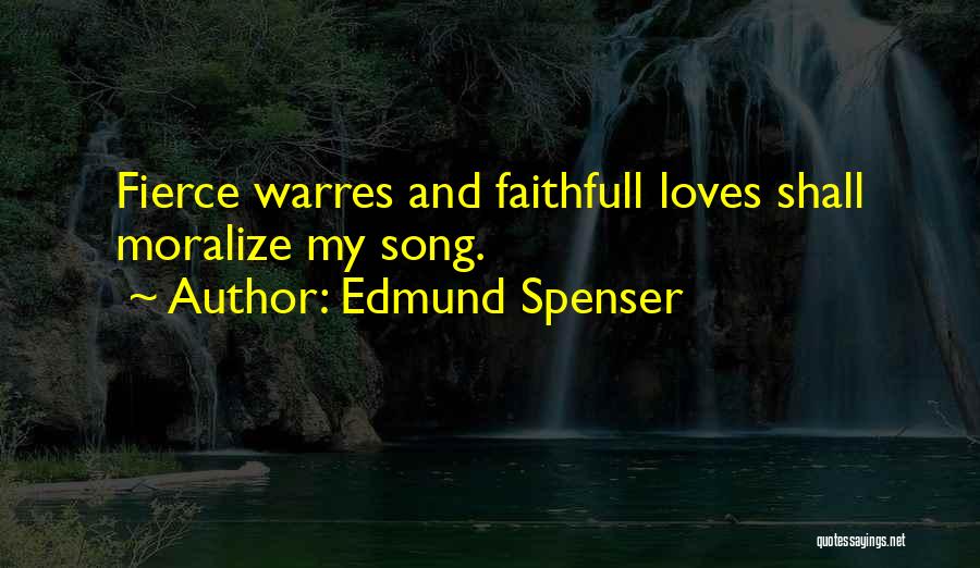 Edmund Spenser Quotes: Fierce Warres And Faithfull Loves Shall Moralize My Song.