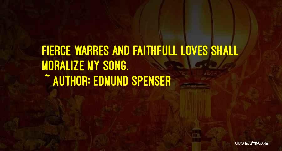 Edmund Spenser Quotes: Fierce Warres And Faithfull Loves Shall Moralize My Song.