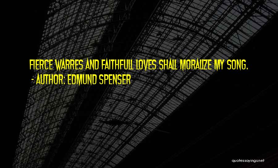 Edmund Spenser Quotes: Fierce Warres And Faithfull Loves Shall Moralize My Song.