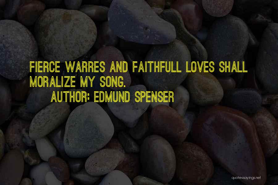 Edmund Spenser Quotes: Fierce Warres And Faithfull Loves Shall Moralize My Song.