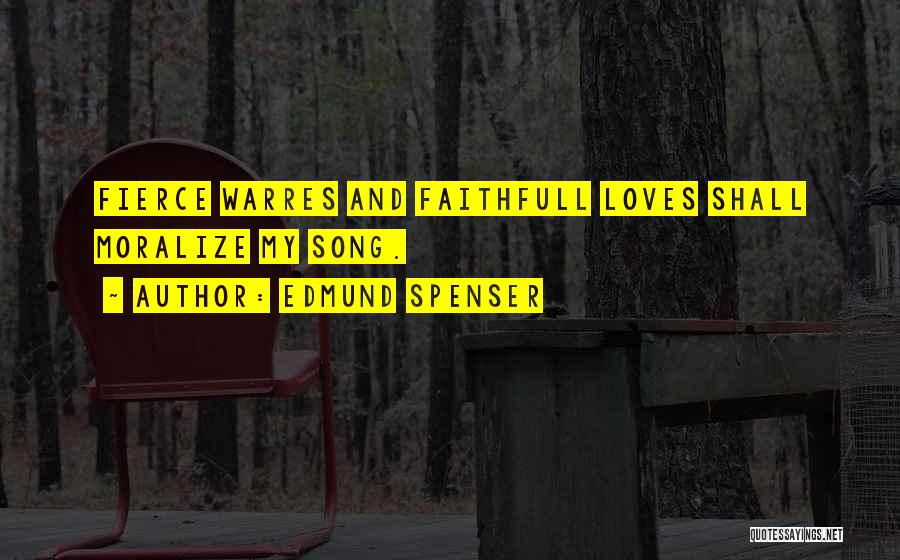 Edmund Spenser Quotes: Fierce Warres And Faithfull Loves Shall Moralize My Song.