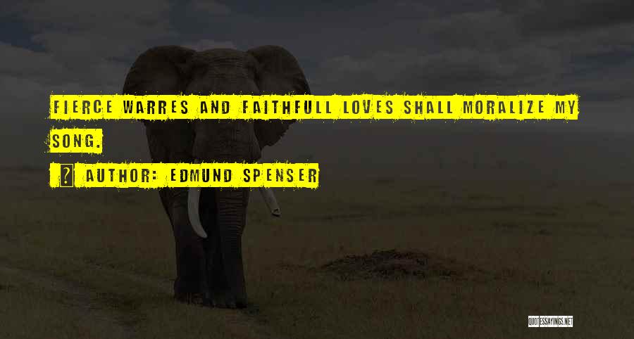 Edmund Spenser Quotes: Fierce Warres And Faithfull Loves Shall Moralize My Song.