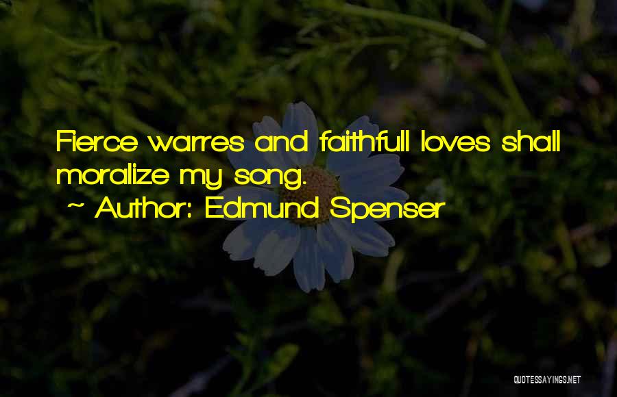 Edmund Spenser Quotes: Fierce Warres And Faithfull Loves Shall Moralize My Song.