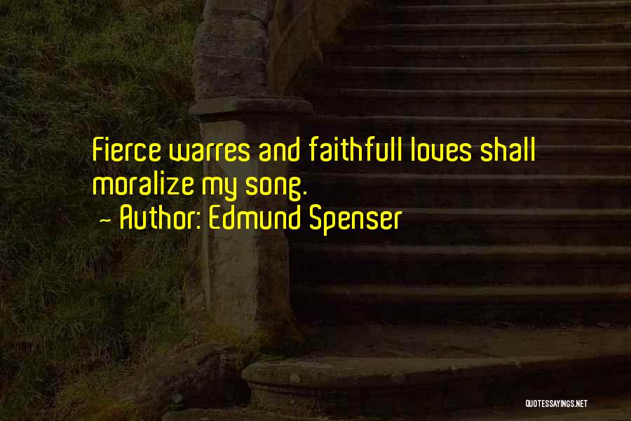 Edmund Spenser Quotes: Fierce Warres And Faithfull Loves Shall Moralize My Song.