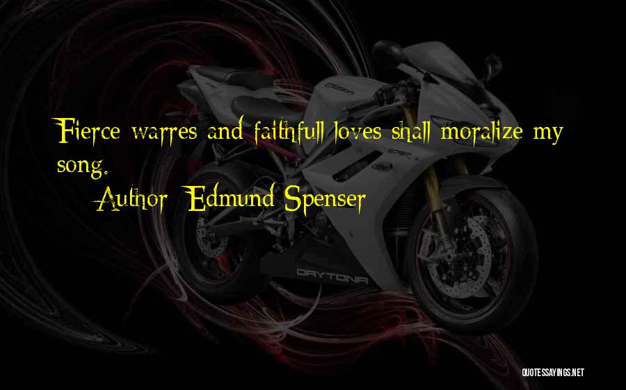 Edmund Spenser Quotes: Fierce Warres And Faithfull Loves Shall Moralize My Song.