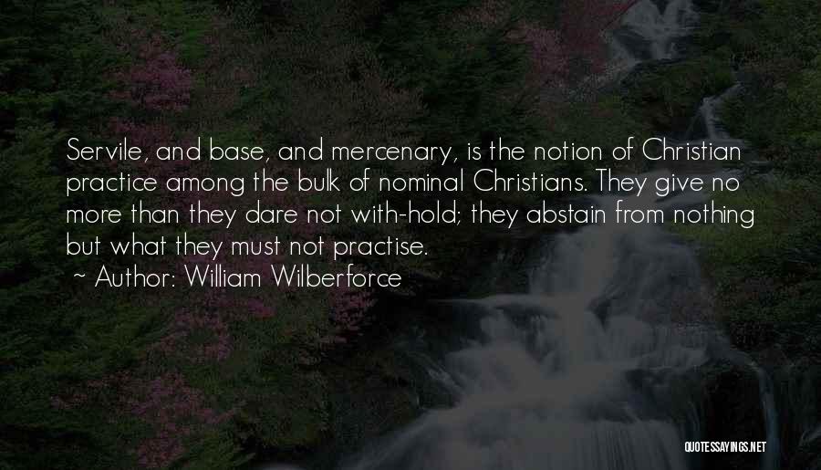 William Wilberforce Quotes: Servile, And Base, And Mercenary, Is The Notion Of Christian Practice Among The Bulk Of Nominal Christians. They Give No