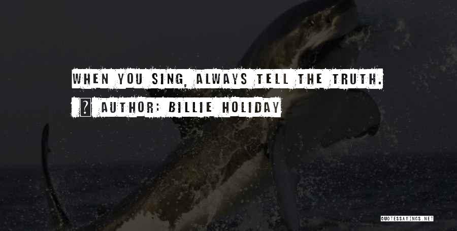 Billie Holiday Quotes: When You Sing, Always Tell The Truth.