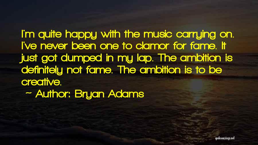 Bryan Adams Quotes: I'm Quite Happy With The Music Carrying On. I've Never Been One To Clamor For Fame. It Just Got Dumped