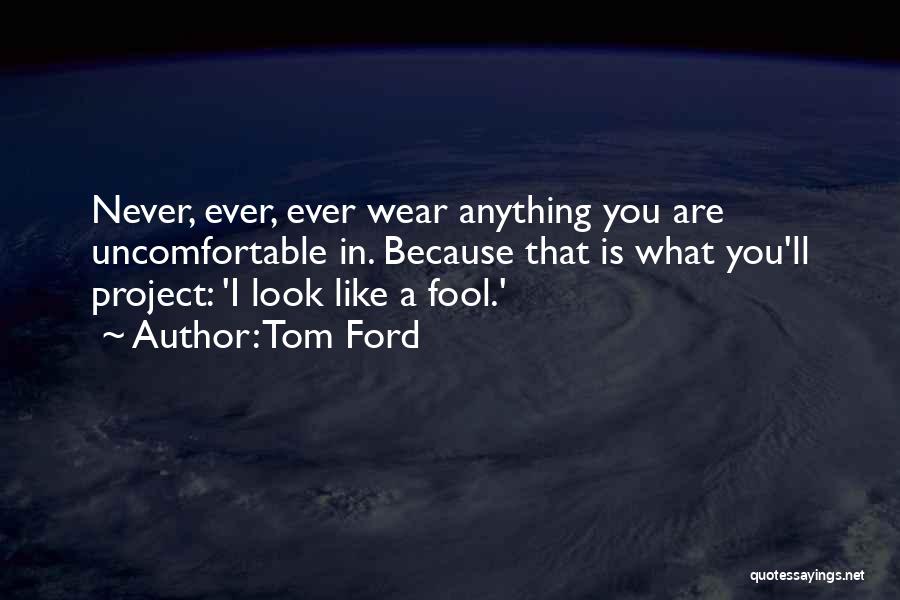 Tom Ford Quotes: Never, Ever, Ever Wear Anything You Are Uncomfortable In. Because That Is What You'll Project: 'i Look Like A Fool.'