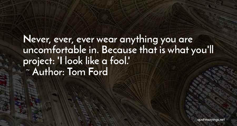 Tom Ford Quotes: Never, Ever, Ever Wear Anything You Are Uncomfortable In. Because That Is What You'll Project: 'i Look Like A Fool.'