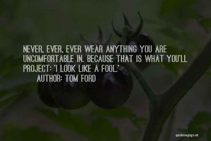 Tom Ford Quotes: Never, Ever, Ever Wear Anything You Are Uncomfortable In. Because That Is What You'll Project: 'i Look Like A Fool.'