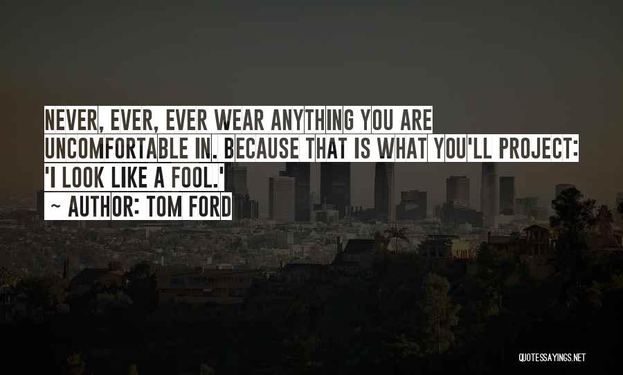Tom Ford Quotes: Never, Ever, Ever Wear Anything You Are Uncomfortable In. Because That Is What You'll Project: 'i Look Like A Fool.'