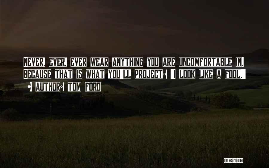 Tom Ford Quotes: Never, Ever, Ever Wear Anything You Are Uncomfortable In. Because That Is What You'll Project: 'i Look Like A Fool.'