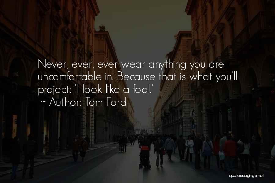 Tom Ford Quotes: Never, Ever, Ever Wear Anything You Are Uncomfortable In. Because That Is What You'll Project: 'i Look Like A Fool.'