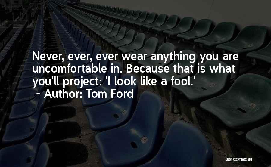 Tom Ford Quotes: Never, Ever, Ever Wear Anything You Are Uncomfortable In. Because That Is What You'll Project: 'i Look Like A Fool.'