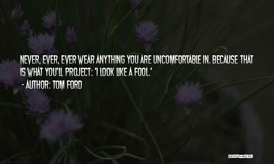 Tom Ford Quotes: Never, Ever, Ever Wear Anything You Are Uncomfortable In. Because That Is What You'll Project: 'i Look Like A Fool.'