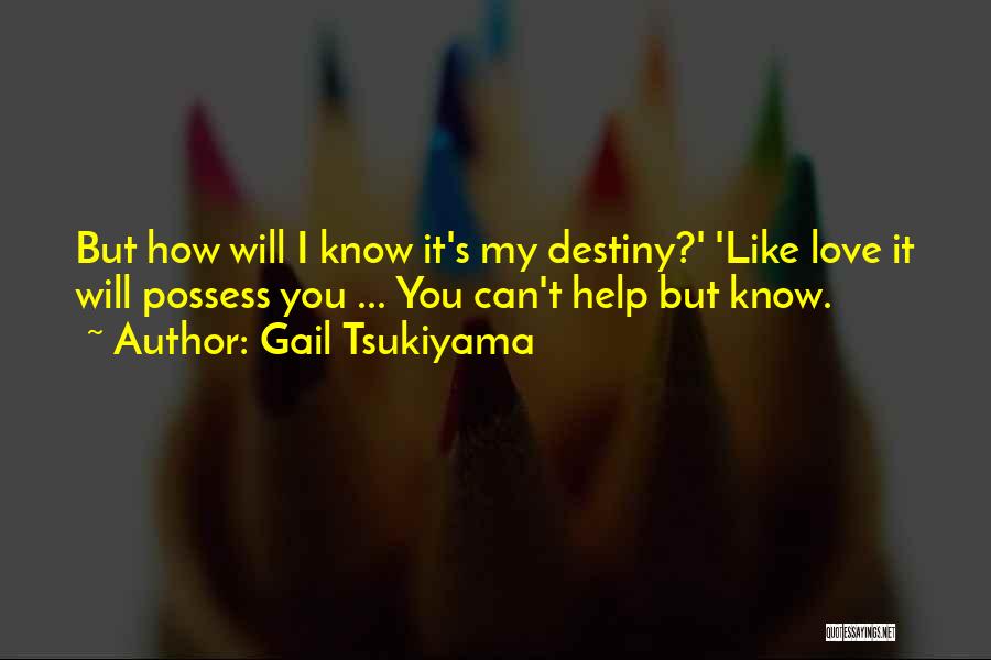 Gail Tsukiyama Quotes: But How Will I Know It's My Destiny?' 'like Love It Will Possess You ... You Can't Help But Know.