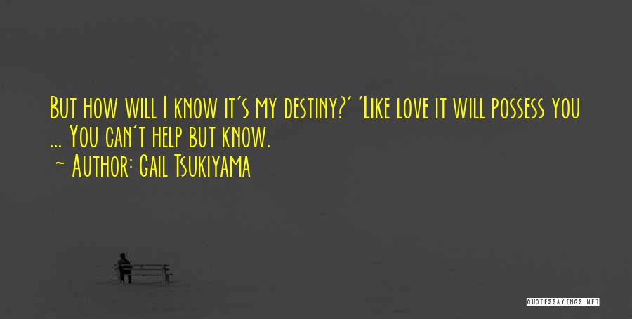 Gail Tsukiyama Quotes: But How Will I Know It's My Destiny?' 'like Love It Will Possess You ... You Can't Help But Know.