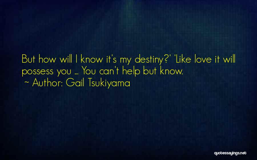 Gail Tsukiyama Quotes: But How Will I Know It's My Destiny?' 'like Love It Will Possess You ... You Can't Help But Know.