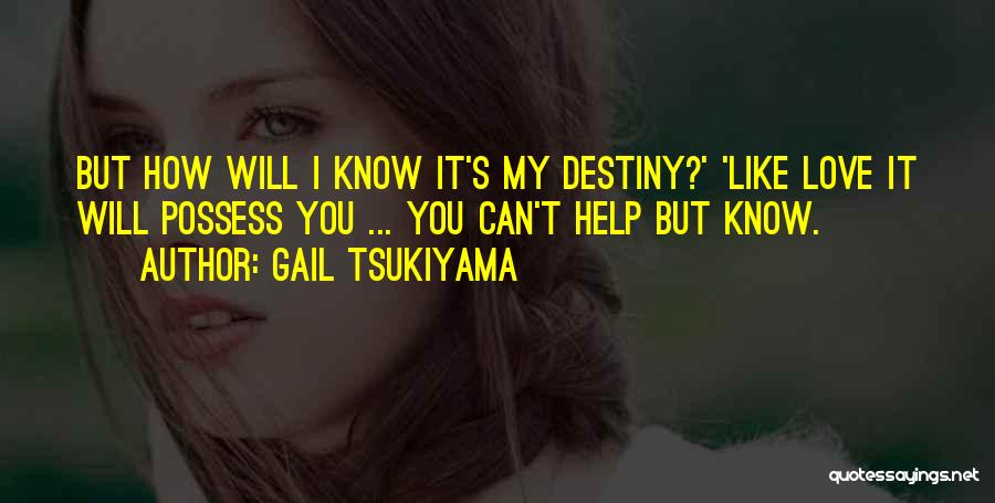 Gail Tsukiyama Quotes: But How Will I Know It's My Destiny?' 'like Love It Will Possess You ... You Can't Help But Know.