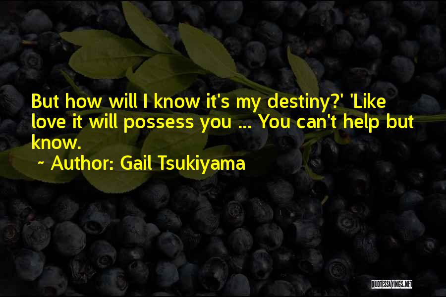Gail Tsukiyama Quotes: But How Will I Know It's My Destiny?' 'like Love It Will Possess You ... You Can't Help But Know.