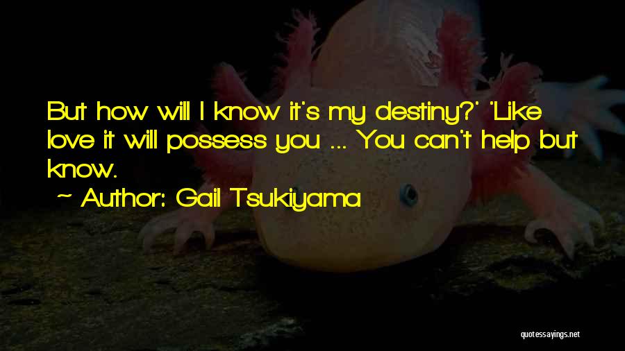 Gail Tsukiyama Quotes: But How Will I Know It's My Destiny?' 'like Love It Will Possess You ... You Can't Help But Know.