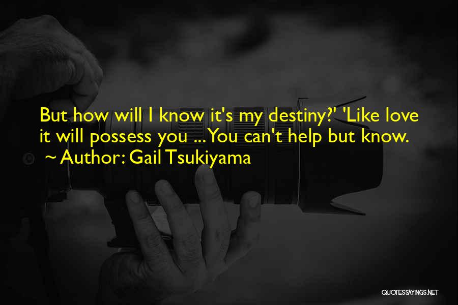 Gail Tsukiyama Quotes: But How Will I Know It's My Destiny?' 'like Love It Will Possess You ... You Can't Help But Know.