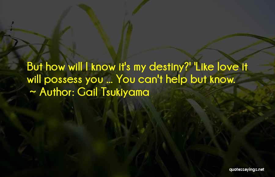 Gail Tsukiyama Quotes: But How Will I Know It's My Destiny?' 'like Love It Will Possess You ... You Can't Help But Know.