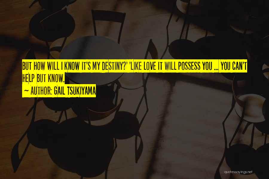 Gail Tsukiyama Quotes: But How Will I Know It's My Destiny?' 'like Love It Will Possess You ... You Can't Help But Know.