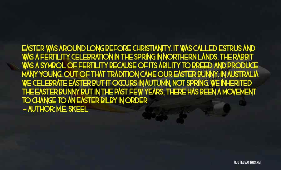 M.E. Skeel Quotes: Easter Was Around Long Before Christianity. It Was Called Estrus And Was A Fertility Celebration In The Spring In Northern