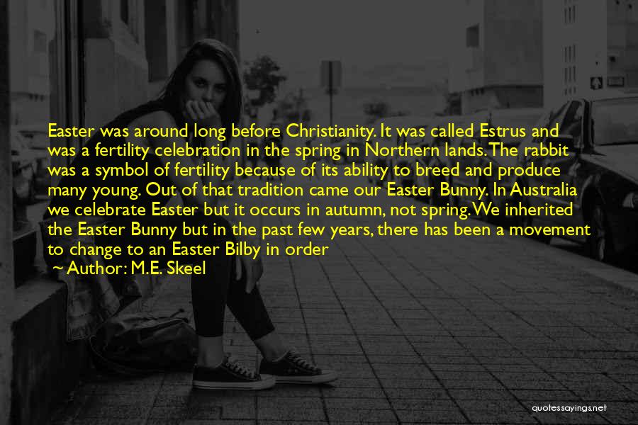 M.E. Skeel Quotes: Easter Was Around Long Before Christianity. It Was Called Estrus And Was A Fertility Celebration In The Spring In Northern