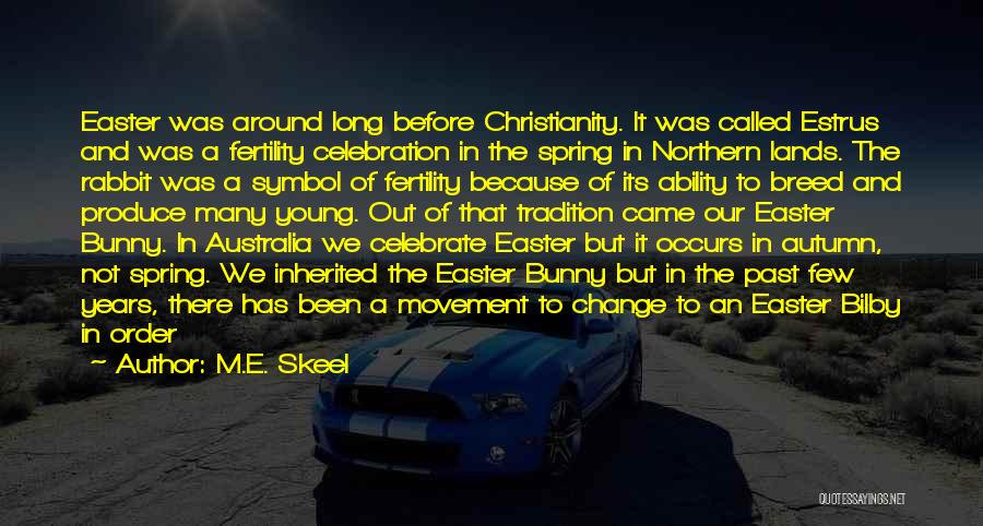 M.E. Skeel Quotes: Easter Was Around Long Before Christianity. It Was Called Estrus And Was A Fertility Celebration In The Spring In Northern