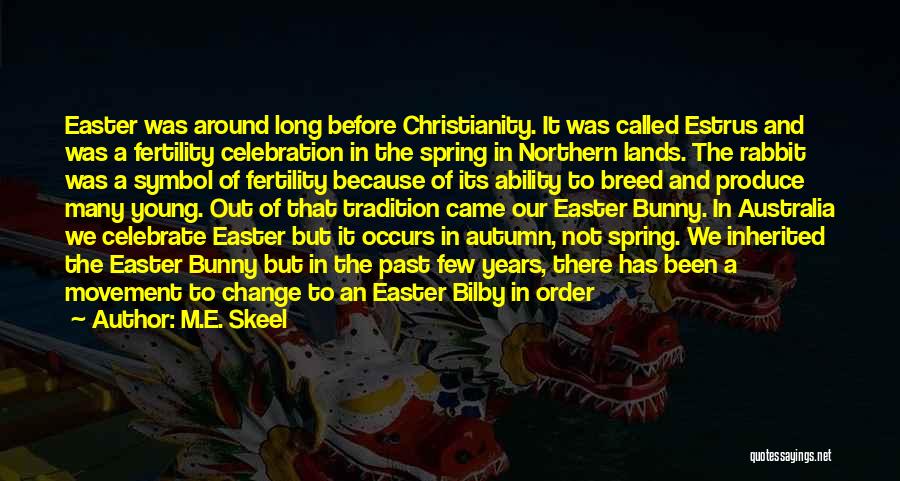 M.E. Skeel Quotes: Easter Was Around Long Before Christianity. It Was Called Estrus And Was A Fertility Celebration In The Spring In Northern