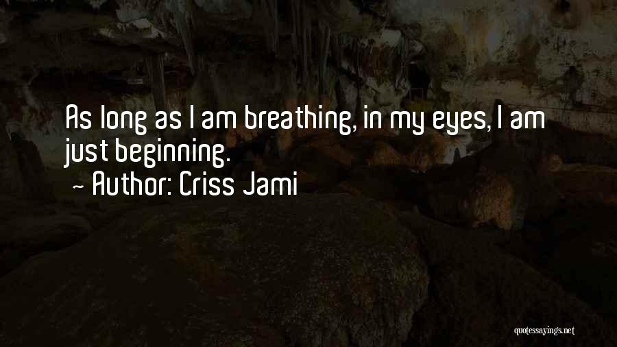 Criss Jami Quotes: As Long As I Am Breathing, In My Eyes, I Am Just Beginning.