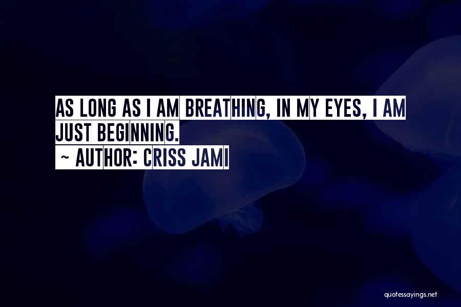 Criss Jami Quotes: As Long As I Am Breathing, In My Eyes, I Am Just Beginning.