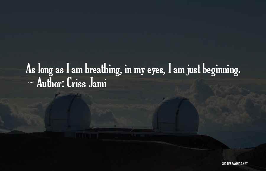 Criss Jami Quotes: As Long As I Am Breathing, In My Eyes, I Am Just Beginning.
