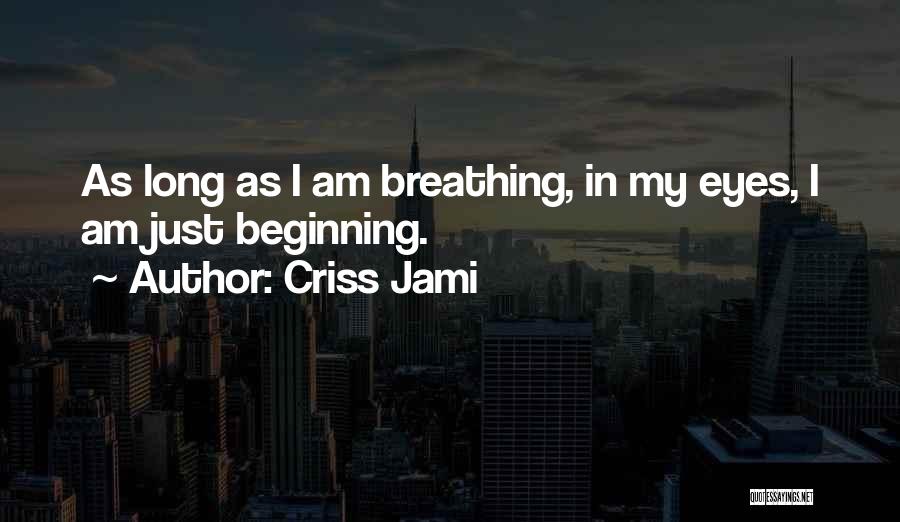 Criss Jami Quotes: As Long As I Am Breathing, In My Eyes, I Am Just Beginning.