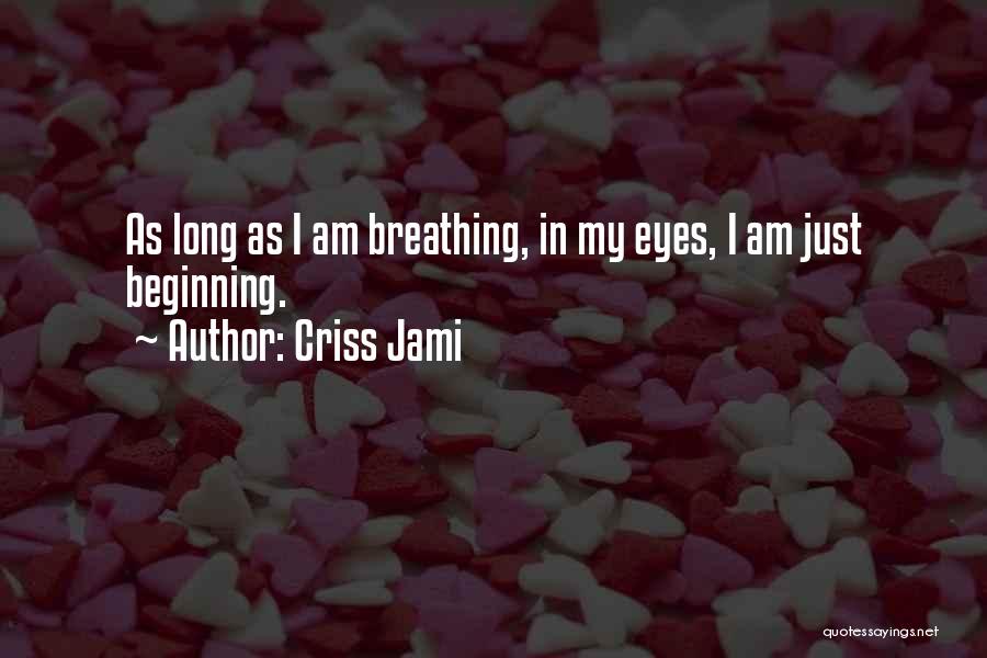 Criss Jami Quotes: As Long As I Am Breathing, In My Eyes, I Am Just Beginning.