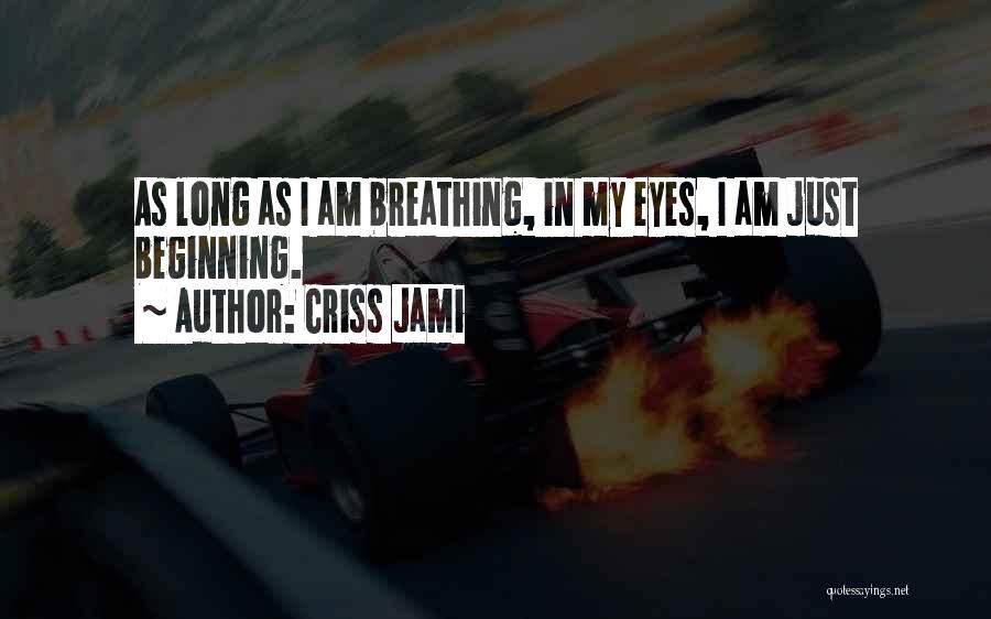 Criss Jami Quotes: As Long As I Am Breathing, In My Eyes, I Am Just Beginning.