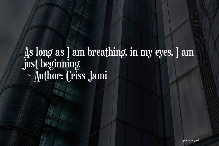 Criss Jami Quotes: As Long As I Am Breathing, In My Eyes, I Am Just Beginning.
